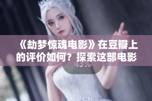 《劫梦惊魂电影》在豆瓣上的评价如何？探索这部电影的惊悚魅力！