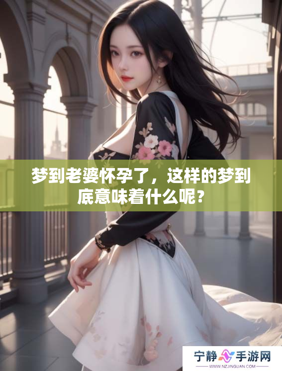 梦到老婆怀孕了，这样的梦到底意味着什么呢？