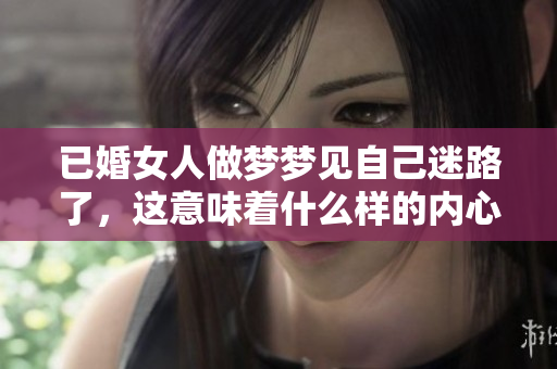 已婚女人做梦梦见自己迷路了，这意味着什么样的内心困惑呢
