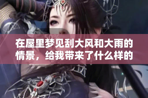 在屋里梦见刮大风和大雨的情景，给我带来了什么样的体验呢