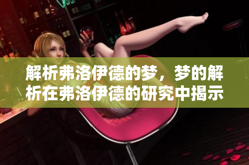 解析弗洛伊德的梦，梦的解析在弗洛伊德的研究中揭示了什么