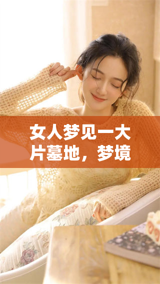 女人梦见一大片墓地，梦境背后可能隐藏的深意是什么呢