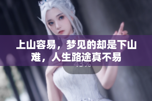 上山容易，梦见的却是下山难，人生路途真不易
