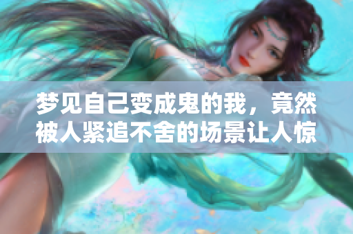 梦见自己变成鬼的我，竟然被人紧追不舍的场景让人惊恐