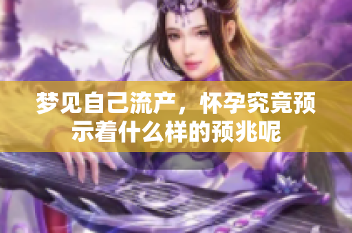 梦见自己流产，怀孕究竟预示着什么样的预兆呢