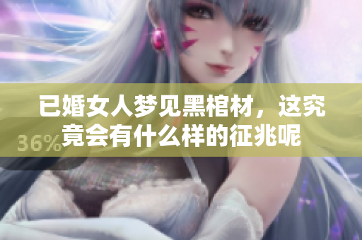 已婚女人梦见黑棺材，这究竟会有什么样的征兆呢