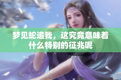 梦见蛇追我，这究竟意味着什么特别的征兆呢