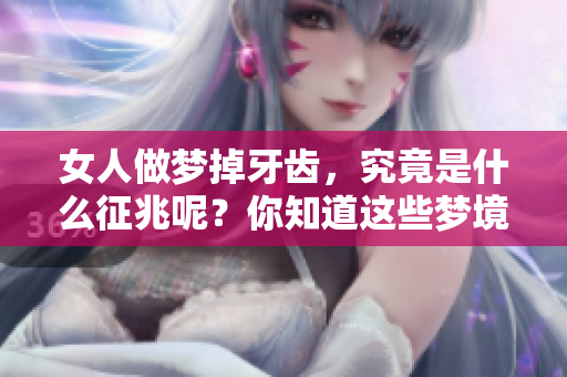 女人做梦掉牙齿，究竟是什么征兆呢？你知道这些梦境隐藏的含义吗？