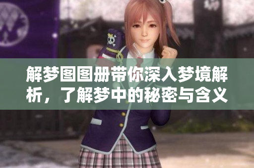 解梦图图册带你深入梦境解析，了解梦中的秘密与含义