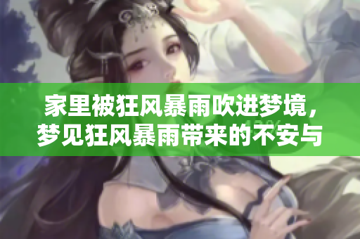 家里被狂风暴雨吹进梦境，梦见狂风暴雨带来的不安与恐惧