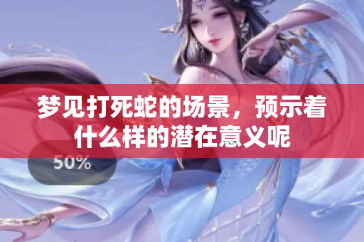 梦见打死蛇的场景，预示着什么样的潜在意义呢