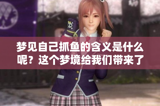 梦见自己抓鱼的含义是什么呢？这个梦境给我们带来了什么启示呢？