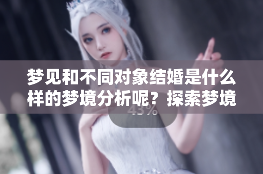 梦见和不同对象结婚是什么样的梦境分析呢？探索梦境中的婚姻象征。