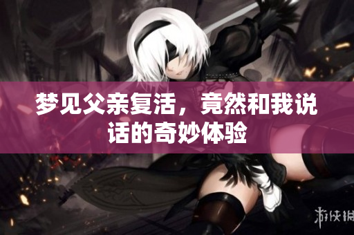 梦见父亲复活，竟然和我说话的奇妙体验