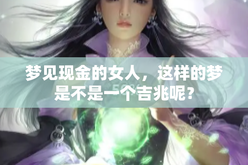 梦见现金的女人，这样的梦是不是一个吉兆呢？