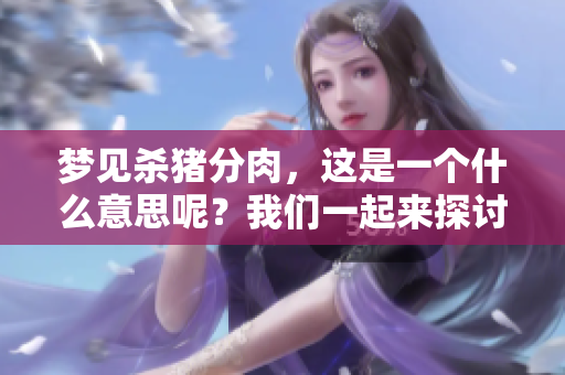 梦见杀猪分肉，这是一个什么意思呢？我们一起来探讨一下这个梦境的含义吧。