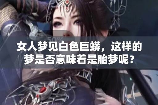女人梦见白色巨蟒，这样的梦是否意味着是胎梦呢？