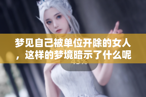 梦见自己被单位开除的女人，这样的梦境暗示了什么呢