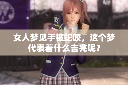 女人梦见手被蛇咬，这个梦代表着什么吉兆呢？