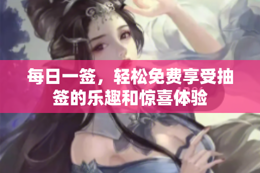 每日一签，轻松免费享受抽签的乐趣和惊喜体验