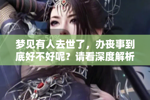 梦见有人去世了，办丧事到底好不好呢？请看深度解析。