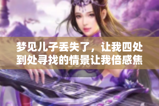 梦见儿子丢失了，让我四处到处寻找的情景让我倍感焦虑