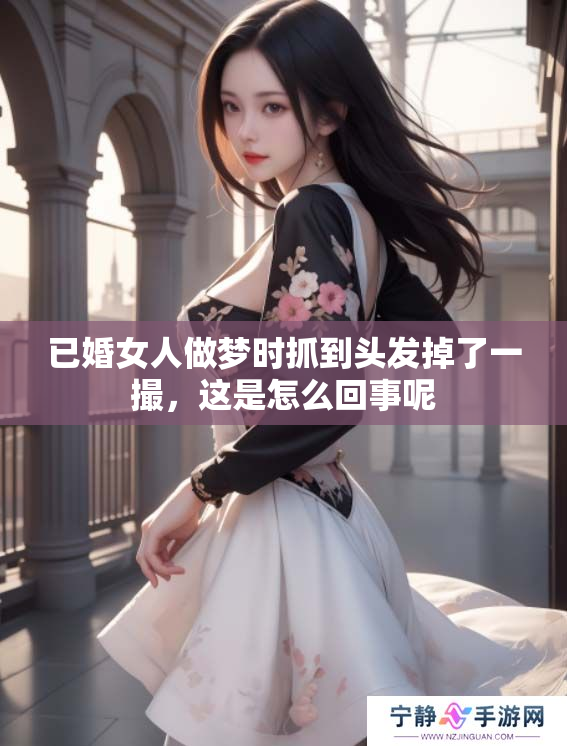 已婚女人做梦时抓到头发掉了一撮，这是怎么回事呢