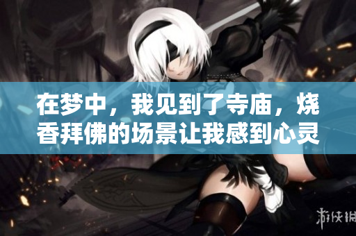 在梦中，我见到了寺庙，烧香拜佛的场景让我感到心灵的宁静