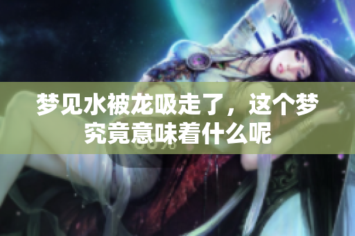 梦见水被龙吸走了，这个梦究竟意味着什么呢