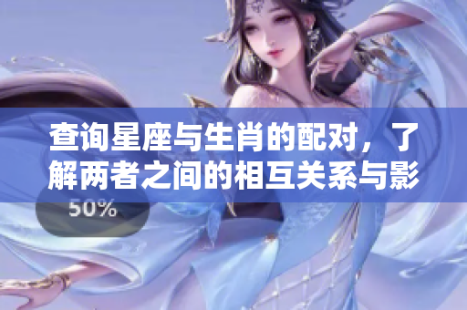 查询星座与生肖的配对，了解两者之间的相互关系与影响