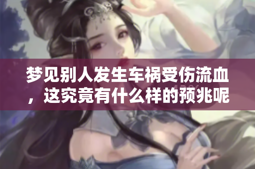 梦见别人发生车祸受伤流血，这究竟有什么样的预兆呢