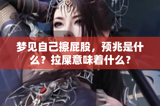 梦见自己擦**，预兆是什么？拉屎意味着什么？