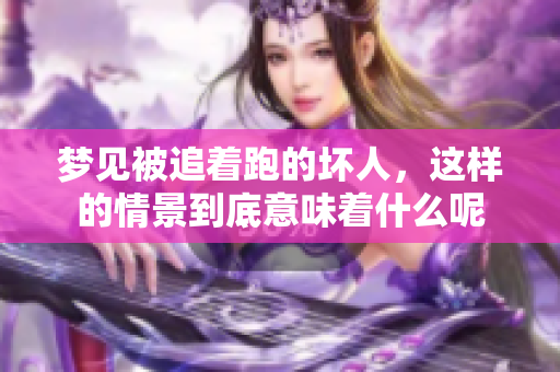 梦见被追着跑的坏人，这样的情景到底意味着什么呢