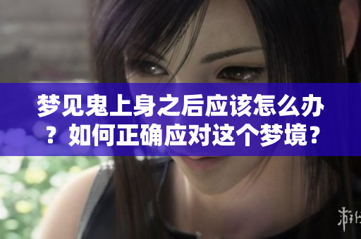 梦见鬼上身之后应该怎么办？如何正确应对这个梦境？
