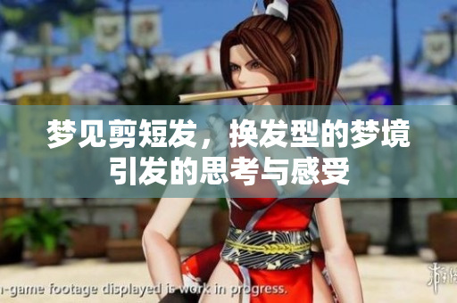 梦见剪短发，换发型的梦境引发的思考与感受