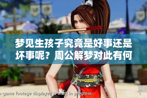 梦见生孩子究竟是好事还是坏事呢？周公解梦对此有何解读呢？