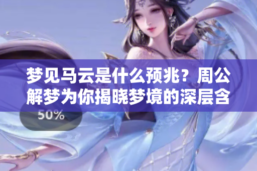 梦见马云是什么预兆？周公解梦为你揭晓梦境的深层含义