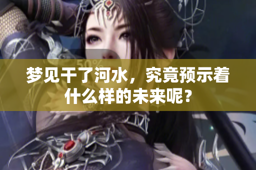 梦见干了河水，究竟预示着什么样的未来呢？