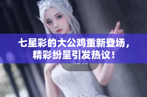 七星彩的大公鸡重新登场，精彩纷呈引发热议！