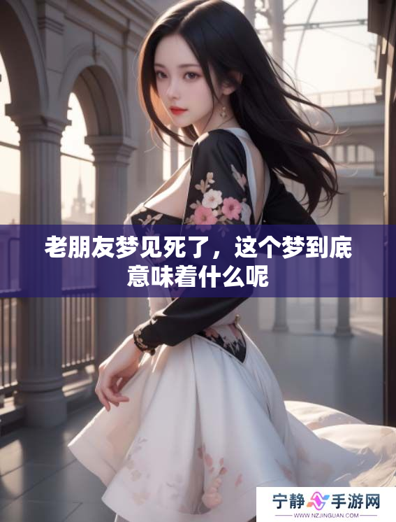 老朋友梦见死了，这个梦到底意味着什么呢