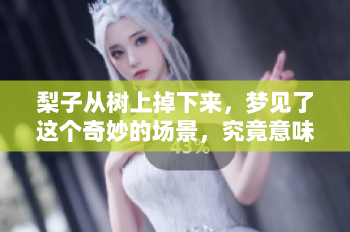 梨子从树上掉下来，梦见了这个奇妙的场景，究竟意味着什么呢