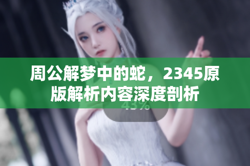 周公解梦中的蛇，2345原版解析内容深度剖析