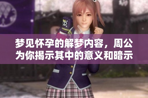 梦见怀孕的解梦内容，周公为你揭示其中的意义和暗示