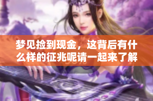 梦见捡到现金，这背后有什么样的征兆呢请一起来了解一下吧