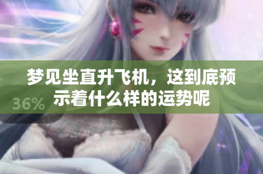 梦见坐直升飞机，这到底预示着什么样的运势呢