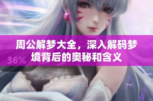 周公解梦大全，深入解码梦境背后的奥秘和含义