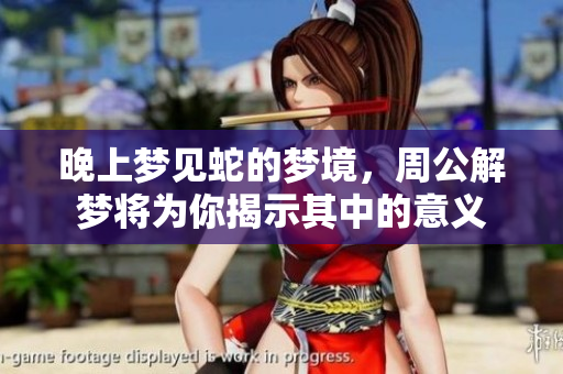 晚上梦见蛇的梦境，周公解梦将为你揭示其中的意义