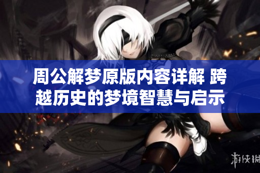 周公解梦原版内容详解 跨越历史的梦境智慧与启示