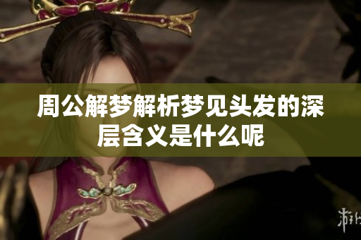 周公解梦解析梦见头发的深层含义是什么呢