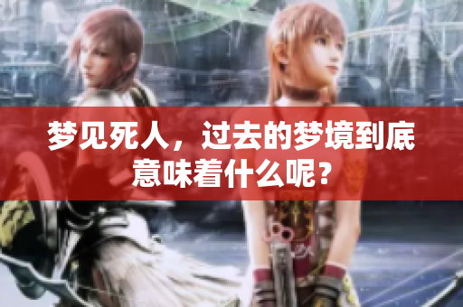 梦见死人，过去的梦境到底意味着什么呢？